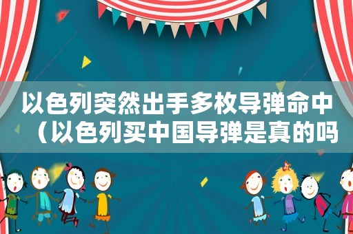 以色列突然出手多枚導(dǎo)彈命中（以色列買中國(guó)導(dǎo)彈是真的嗎?）
