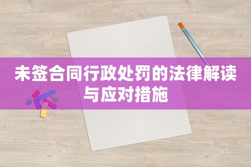 未簽合同行政處罰的法律解讀與應對措施