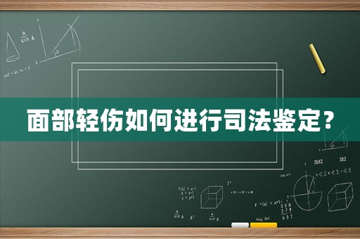 面部輕傷如何進行司法鑒定？
