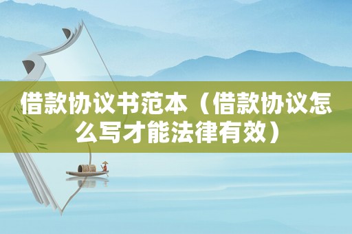 借款協議書范本（借款協議怎么寫才能法律有效）