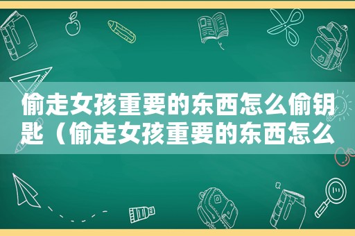 偷走女孩重要的東西怎么偷鑰匙（偷走女孩重要的東西怎么偷東西）