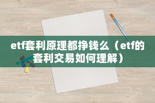 etf套利原理都掙錢么（etf的套利交易如何理解）