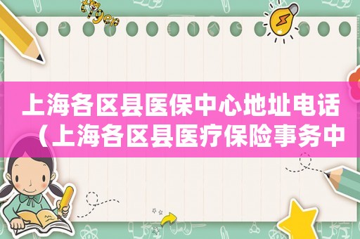 上海各區縣醫保中心地址電話（上海各區縣醫療保險事務中心）