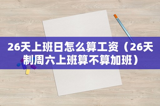 26天上班日怎么算工資（26天制周六上班算不算加班）