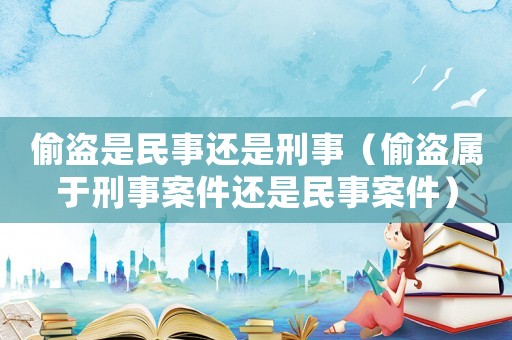 偷盜是民事還是刑事（偷盜屬于刑事案件還是民事案件）