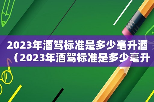 2023年酒駕標準是多少毫升酒（2023年酒駕標準是多少毫升）