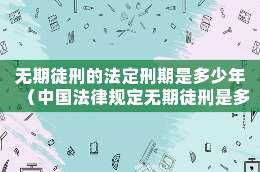 無期徒刑的法定刑期是多少年（中國法律規定無期徒刑是多少年）
