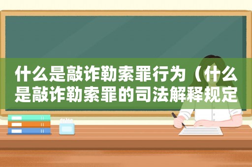 什么是敲詐勒索罪行為（什么是敲詐勒索罪的司法解釋規定）