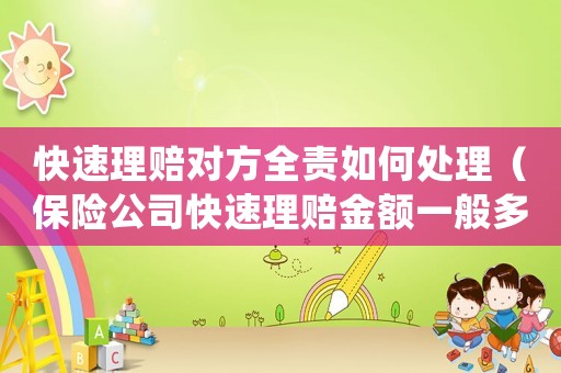 快速理賠對(duì)方全責(zé)如何處理（保險(xiǎn)公司快速理賠金額一般多少）