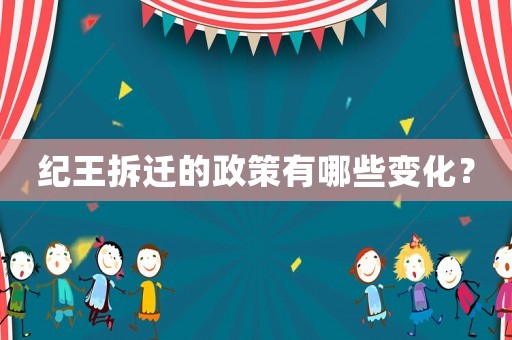 紀王拆遷的政策有哪些變化？