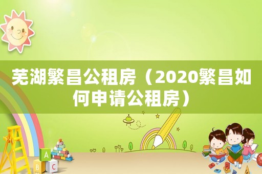 蕪湖繁昌公租房（2020繁昌如何申請公租房）