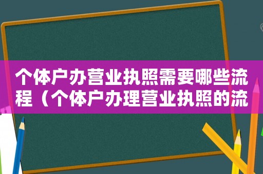 個(gè)體戶辦營(yíng)業(yè)執(zhí)照需要哪些流程（個(gè)體戶辦理營(yíng)業(yè)執(zhí)照的流程和資料）
