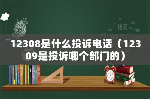 12308是什么投訴電話（12309是投訴哪個部門的）