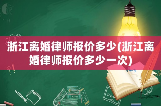 浙江離婚律師報價多少(浙江離婚律師報價多少一次)