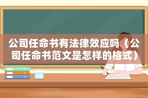 公司任命書有法律效應嗎（公司任命書范文是怎樣的格式）