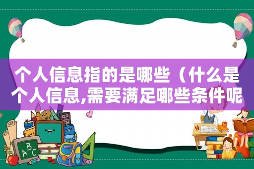 個人信息指的是哪些（什么是個人信息,需要滿足哪些條件呢）