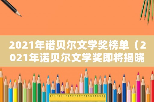 2021年諾貝爾文學獎榜單（2021年諾貝爾文學獎即將揭曉）