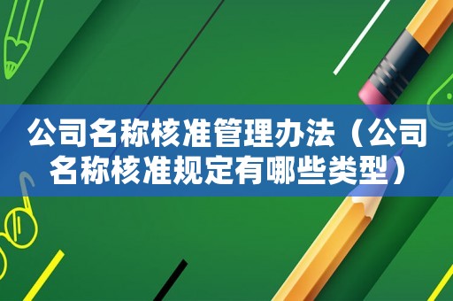 公司名稱核準管理辦法（公司名稱核準規定有哪些類型）