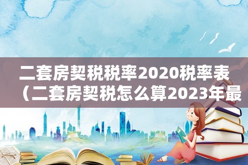 二套房契稅稅率2020稅率表（二套房契稅怎么算2023年最新版）