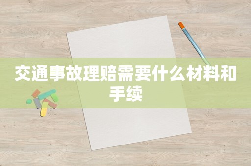 交通事故理賠需要什么材料和手續
