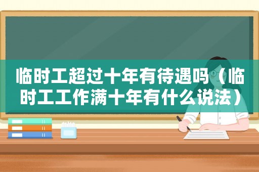 臨時工超過十年有待遇嗎（臨時工工作滿十年有什么說法）