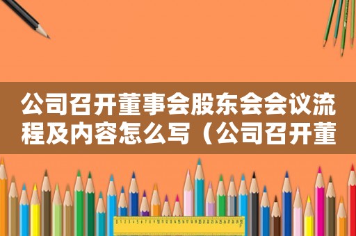 公司召開董事會股東會會議流程及內容怎么寫（公司召開董事會股東會會議流程及內容）