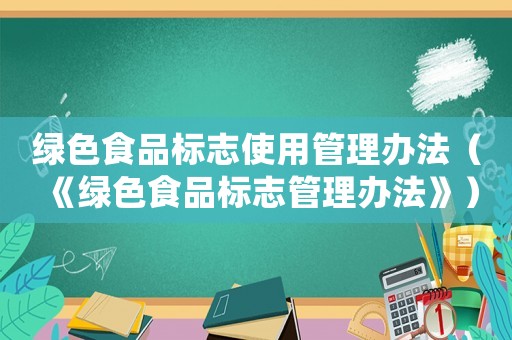 綠色食品標志使用管理辦法（《綠色食品標志管理辦法》）