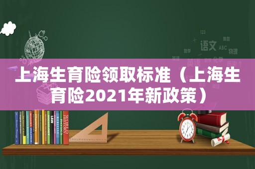 上海生育險領取標準（上海生育險2021年新政策）