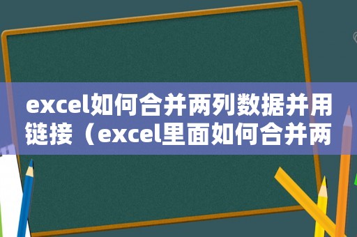 excel如何合并兩列數(shù)據(jù)并用鏈接（excel里面如何合并兩列數(shù)據(jù)）