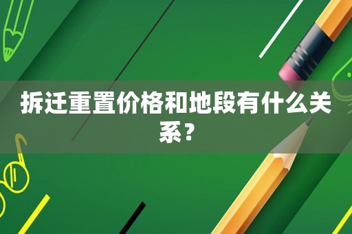 拆遷重置價格和地段有什么關系？