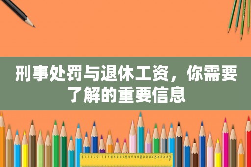 刑事處罰與退休工資，你需要了解的重要信息