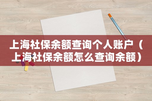 上海社保余額查詢個人賬戶（上海社保余額怎么查詢余額）