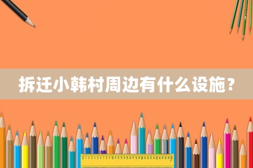 拆遷小韓村周邊有什么設(shè)施？