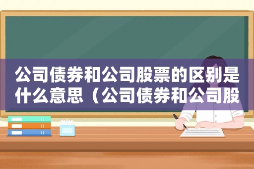 公司債券和公司股票的區別是什么意思（公司債券和公司股票的區別是什么）