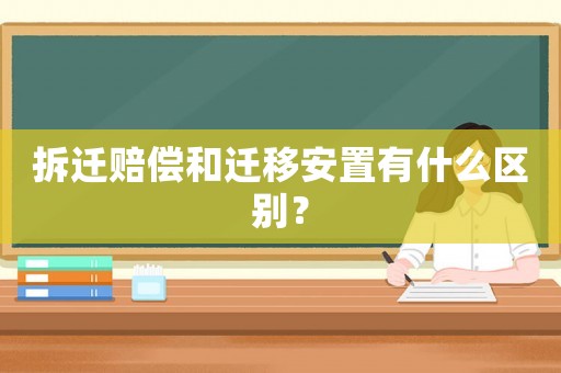 拆遷賠償和遷移安置有什么區別？