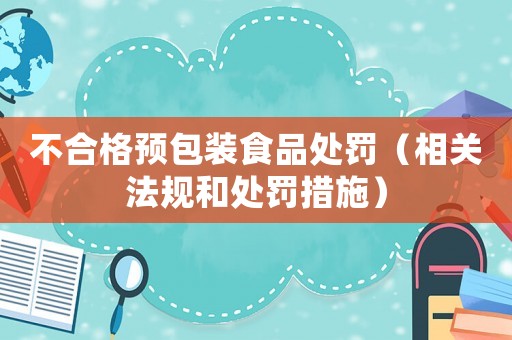 不合格預包裝食品處罰（相關法規和處罰措施）