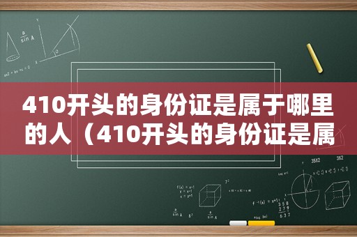 410開頭的身份證是屬于哪里的人（410開頭的身份證是屬于哪里的）