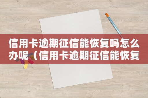 信用卡逾期征信能恢復嗎怎么辦呢（信用卡逾期征信能恢復嗎怎么辦）