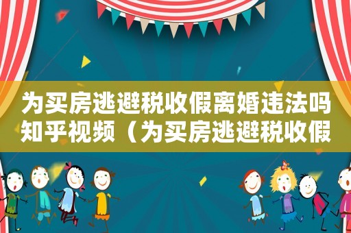 為買房逃避稅收假離婚違法嗎知乎視頻（為買房逃避稅收假離婚違法嗎知乎）