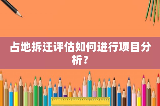 占地拆遷評估如何進行項目分析？