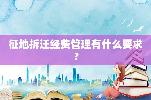 征地拆遷經費管理有什么要求？