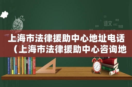 上海市法律援助中心地址電話（上海市法律援助中心咨詢地址）