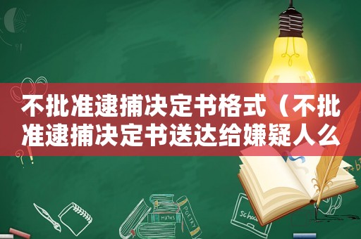 不批準逮捕決定書格式（不批準逮捕決定書送達給嫌疑人么）