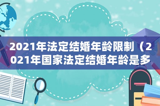 2021年法定結婚年齡限制（2021年國家法定結婚年齡是多少歲）