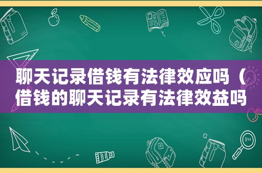 聊天記錄借錢有法律效應嗎（借錢的聊天記錄有法律效益嗎）