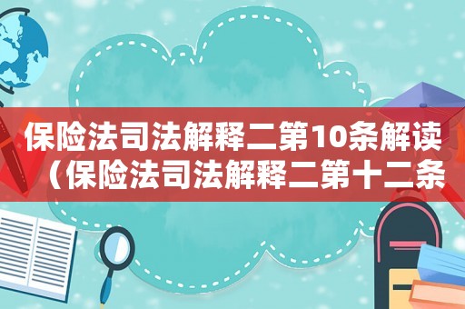 保險法司法解釋二第10條解讀（保險法司法解釋二第十二條規定）