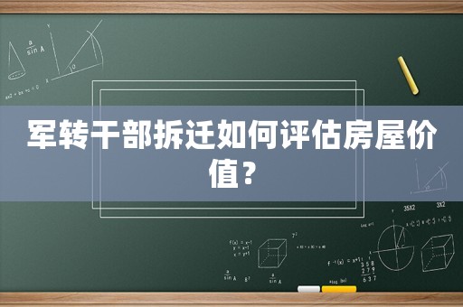 軍轉(zhuǎn)干部拆遷如何評估房屋價值？