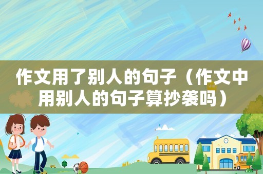 作文用了別人的句子（作文中用別人的句子算抄襲嗎）