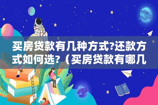 買房貸款有幾種方式?還款方式如何選?（買房貸款有哪幾種方式呢怎么還）