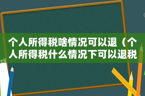 個人所得稅啥情況可以退（個人所得稅什么情況下可以退稅呢）
